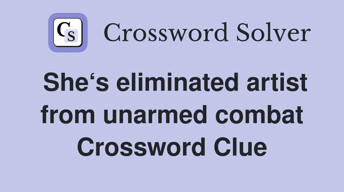 She‘s eliminated artist from unarmed combat Crossword Clue Answers